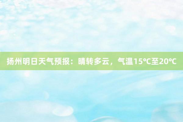 扬州明日天气预报：晴转多云，气温15℃至20℃