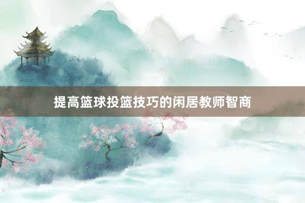 提高篮球投篮技巧的闲居教师智商